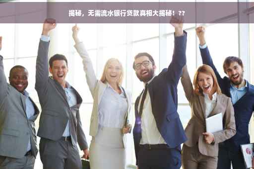 揭秘，无需流水银行贷款真相大揭秘！??
