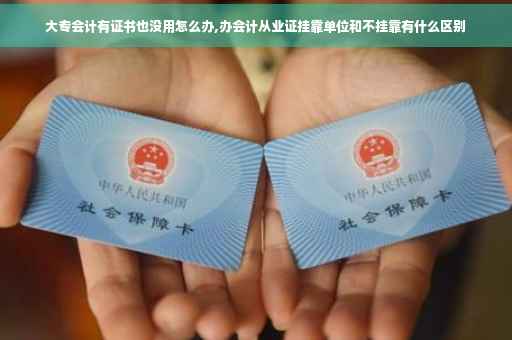 大专会计有证书也没用怎么办,办会计从业证挂靠单位和不挂靠有什么区别