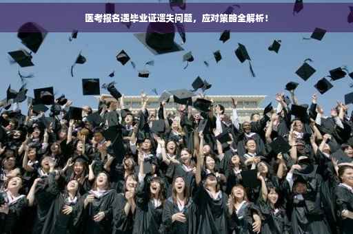 医考报名遇毕业证遗失问题，应对策略全解析！