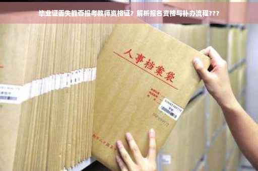 毕业证丢失能否报考教师资格证？解析报名资格与补办流程??？