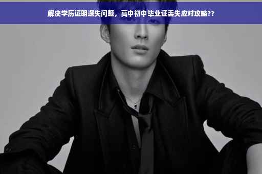 解决学历证明遗失问题，高中初中毕业证丢失应对攻略??