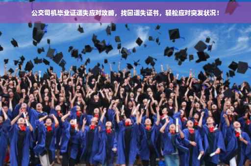 公交司机毕业证遗失应对攻略，找回遗失证书，轻松应对突发状况！