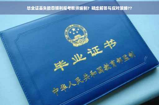 毕业证丢失能否顺利报考教师编制？疑虑解答与应对策略??