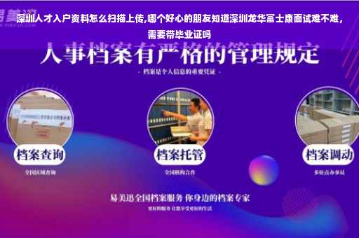 深圳人才入户资料怎么扫描上传,哪个好心的朋友知道深圳龙华富士康面试难不难，需要带毕业证吗