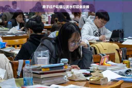 房子过户后银行流水打印全攻略