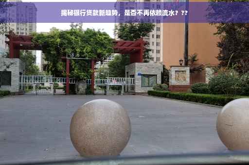 揭秘银行贷款新趋势，是否不再依赖流水？??