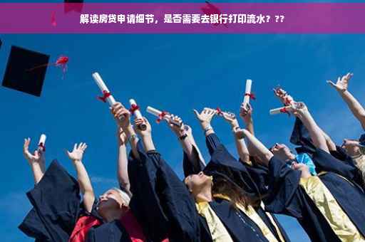 解读房贷申请细节，是否需要去银行打印流水？??