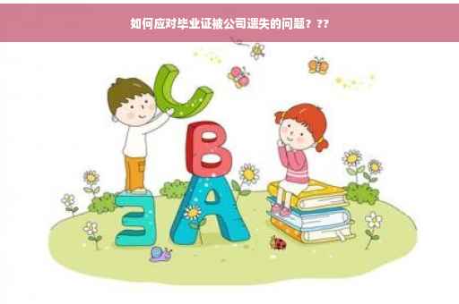 如何应对毕业证被公司遗失的问题？??