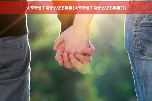 大专毕业了是什么证书类型(大专毕业了是什么证书类型的)