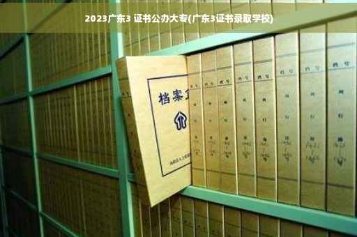 2023广东3 证书公办大专(广东3证书录取学校)