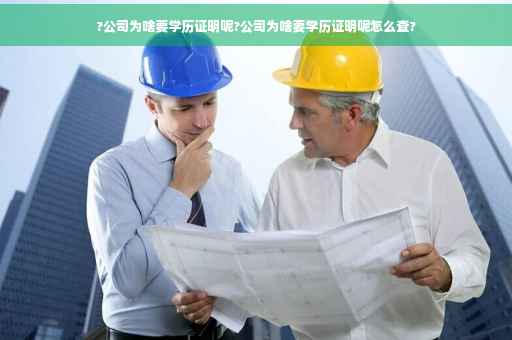 ?公司为啥要学历证明呢?公司为啥要学历证明呢怎么查?