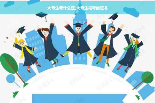 大专生考什么证,大专生报考的证书