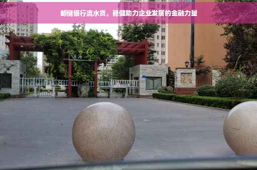 邮储银行流水贷，稳健助力企业发展的金融力量
