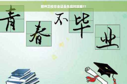 郑州卫校毕业证丢失应对攻略??