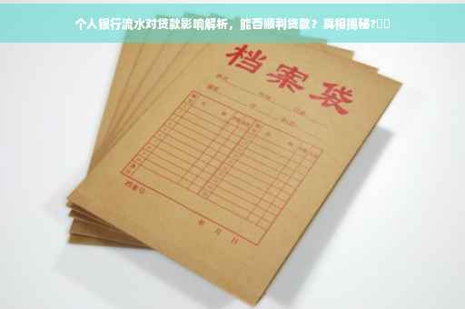 个人银行流水对贷款影响解析，能否顺利贷款？真相揭秘?⚡️
