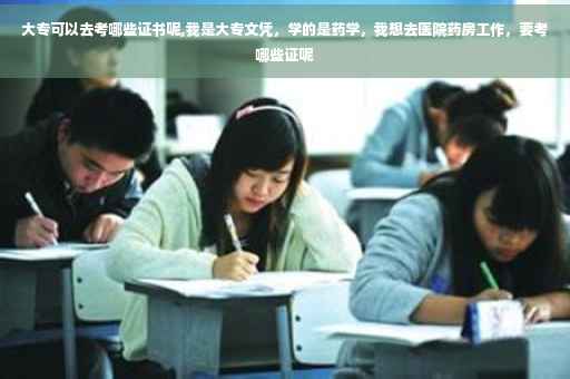 大专可以去考哪些证书呢,我是大专文凭，学的是药学，我想去医院药房工作，要考哪些证呢