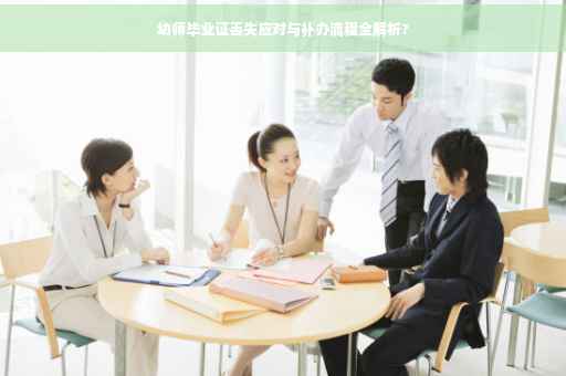 幼师毕业证丢失应对与补办流程全解析?