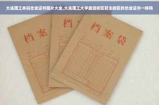大连理工本科毕业证书图片大全,大连理工大学盘锦校区和主校区的毕业证书一样吗
