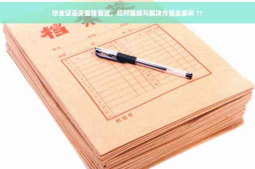 毕业证丢失面临面试，应对策略与解决方案全解析 ??