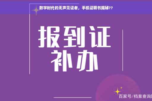 数字时代的无声见证者，手机证明书揭秘??