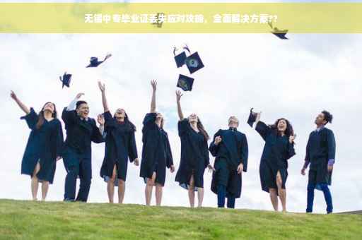 无锡中专毕业证丢失应对攻略，全面解决方案??