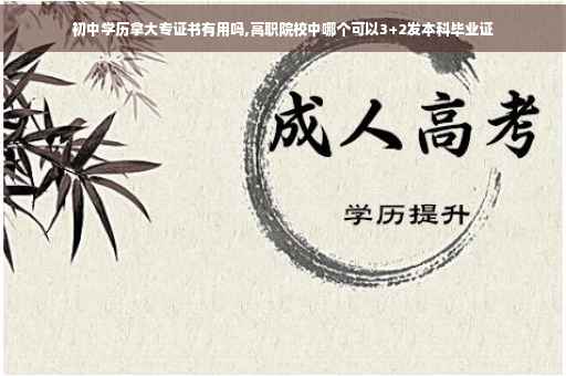 初中学历拿大专证书有用吗,高职院校中哪个可以3+2发本科毕业证