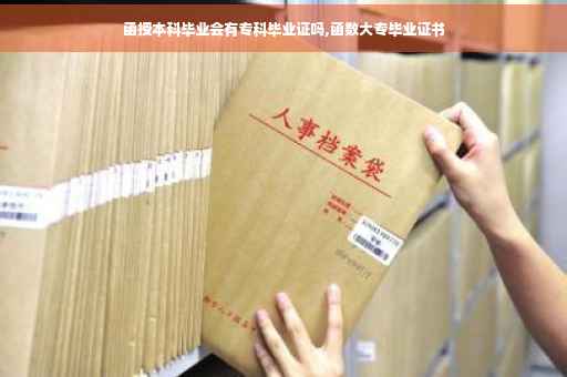 函授本科毕业会有专科毕业证吗,函数大专毕业证书