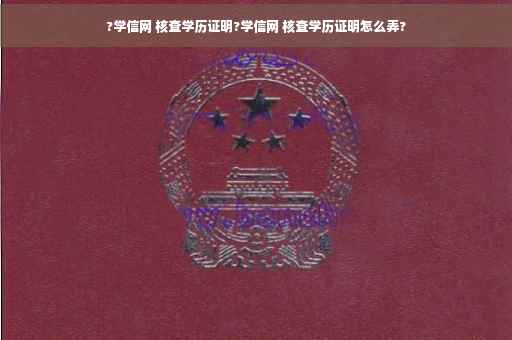 ?学信网 核查学历证明?学信网 核查学历证明怎么弄?