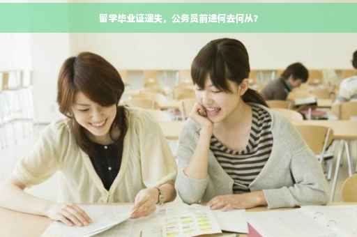 留学毕业证遗失，公务员前途何去何从？