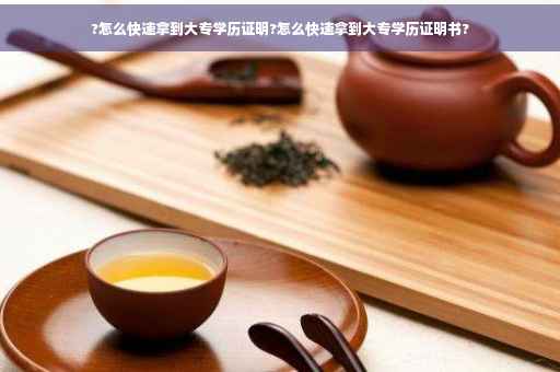 ?怎么快速拿到大专学历证明?怎么快速拿到大专学历证明书?