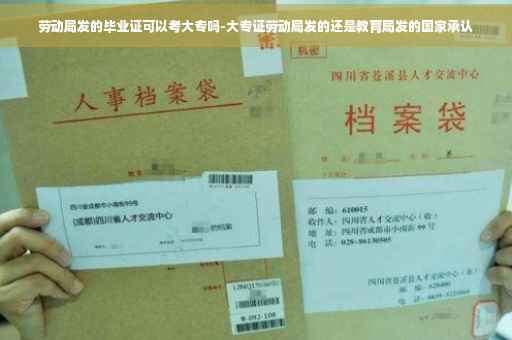 劳动局发的毕业证可以考大专吗-大专证劳动局发的还是教育局发的国家承认