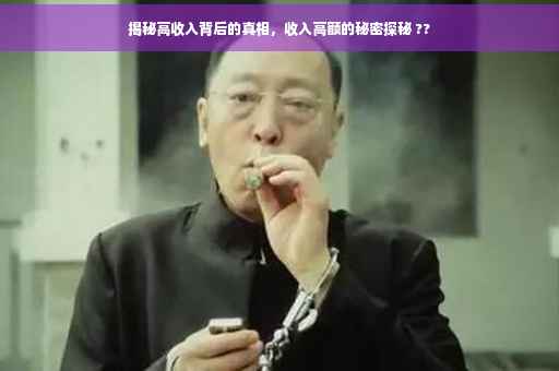 揭秘高收入背后的真相，收入高额的秘密探秘 ??