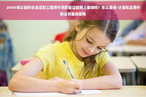 2000年以前的毕业证和工程师中级职称证能网上查询吗？怎么查询-计算机应用中级证书查询官网