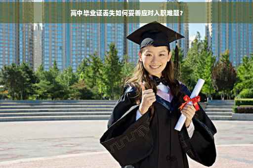高中毕业证丢失如何妥善应对入职难题？
