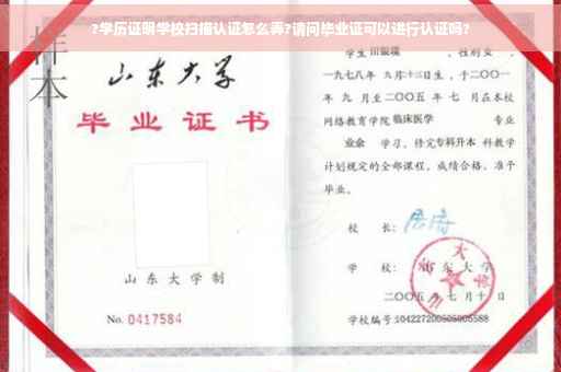 ?学历证明学校扫描认证怎么弄?请问毕业证可以进行认证吗?