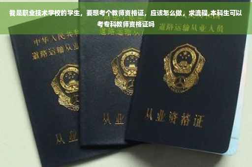 我是职业技术学校的学生，要想考个教师资格证，应该怎么做，求流程,本科生可以考专科教师资格证吗