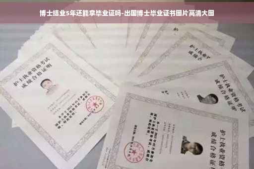 博士结业5年还能拿毕业证吗-出国博士毕业证书图片高清大图 博士结业5年还能拿毕业证吗-出国博士毕业证书图片高清大图