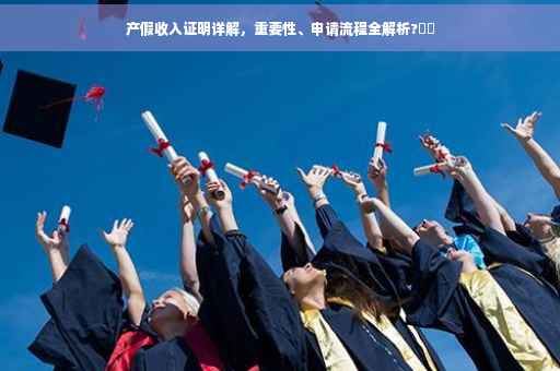 产假收入证明详解，重要性、申请流程全解析?⚡️