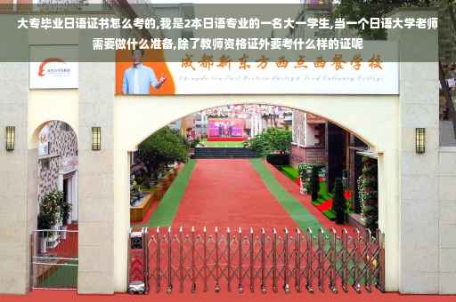 大专毕业日语证书怎么考的,我是2本日语专业的一名大一学生,当一个日语大学老师需要做什么准备,除了教师资格证外要考什么样的证呢
