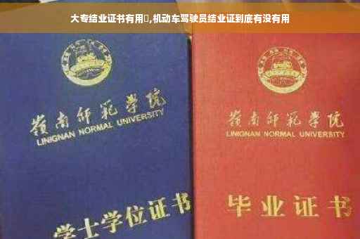 大专结业证书有用吿,机动车驾驶员结业证到底有没有用 大专结业证书有用吿,机动车驾驶员结业证到底有没有用