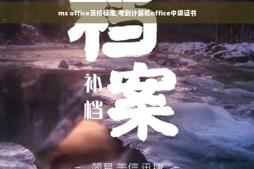 ms office及格标准,考到计算机office中级证书 ms office及格标准,考到计算机office中级证书