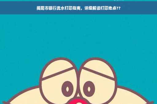 揭阳市银行流水打印指南，详细解读打印地点??