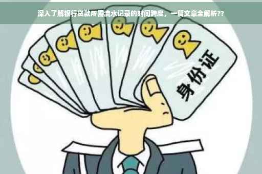 深入了解银行贷款所需流水记录的时间跨度，一篇文章全解析??