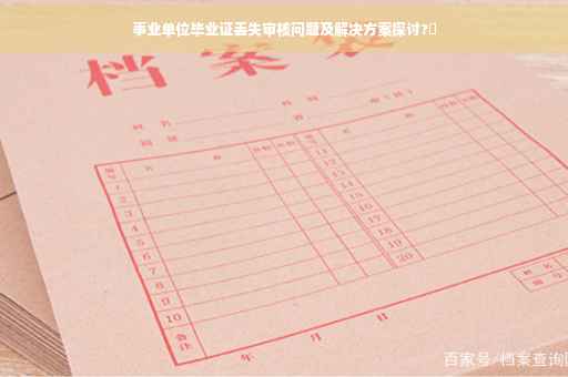 事业单位毕业证丢失审核问题及解决方案探讨?✨
