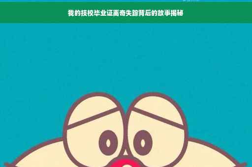 我的技校毕业证离奇失踪背后的故事揭秘