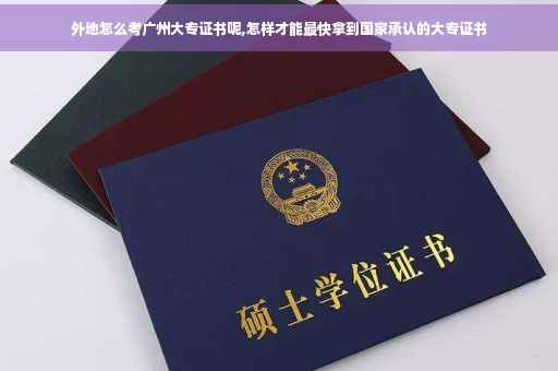 外地怎么考广州大专证书呢,怎样才能最快拿到国家承认的大专证书