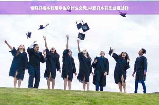 专科升格本科后学生拿什么文凭,中职升本科毕业证啥样
