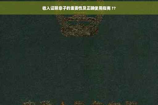 收入证明章子的重要性及正确使用指南 ??