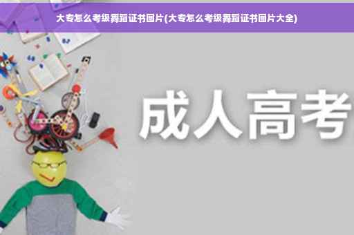 大专怎么考级舞蹈证书图片(大专怎么考级舞蹈证书图片大全)