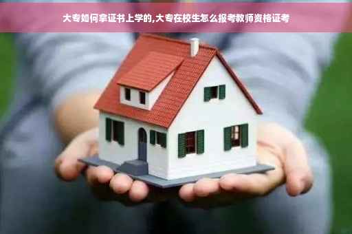 大专如何拿证书上学的,大专在校生怎么报考教师资格证考